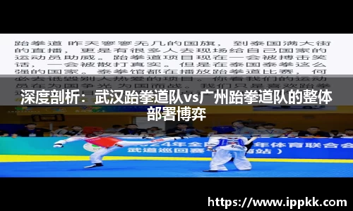 深度剖析：武汉跆拳道队vs广州跆拳道队的整体部署博弈